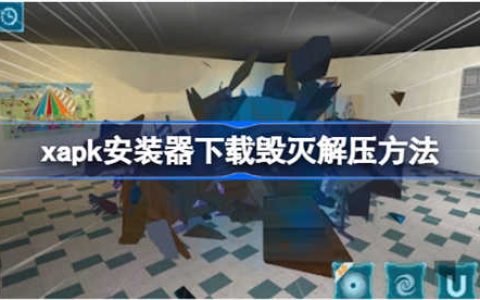 xapk安装器下载毁灭解压如何操作 xapk安装器下载毁灭解压操作步骤